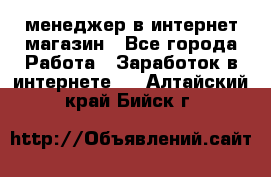 менеджер в интернет магазин - Все города Работа » Заработок в интернете   . Алтайский край,Бийск г.